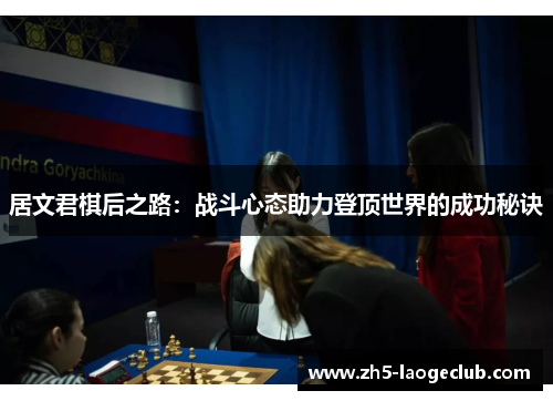 居文君棋后之路：战斗心态助力登顶世界的成功秘诀
