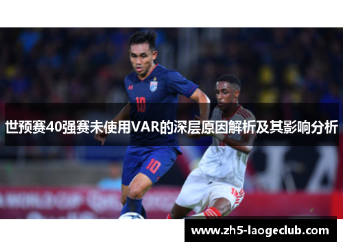 世预赛40强赛未使用VAR的深层原因解析及其影响分析