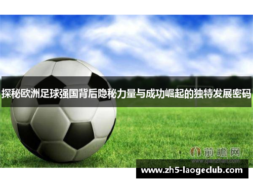 探秘欧洲足球强国背后隐秘力量与成功崛起的独特发展密码