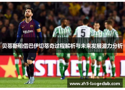 贝蒂斯租借巴伊切蒂奇过程解析与未来发展潜力分析 贝蒂斯租借巴伊切蒂奇过程解析与未来发展潜力分析