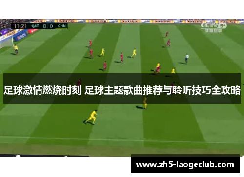 足球激情燃烧时刻 足球主题歌曲推荐与聆听技巧全攻略