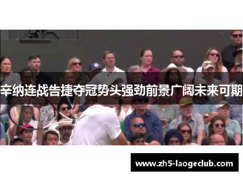 辛纳连战告捷夺冠势头强劲前景广阔未来可期