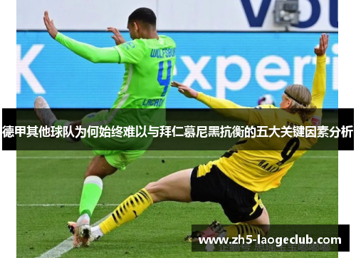 德甲其他球队为何始终难以与拜仁慕尼黑抗衡的五大关键因素分析 德甲其他球队为何始终难以与拜仁慕尼黑抗衡的五大关键因素分析