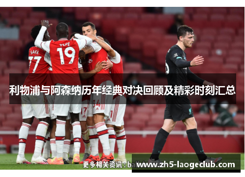 利物浦与阿森纳历年经典对决回顾及精彩时刻汇总