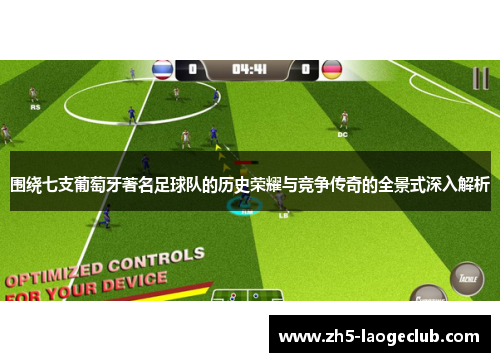 围绕七支葡萄牙著名足球队的历史荣耀与竞争传奇的全景式深入解析