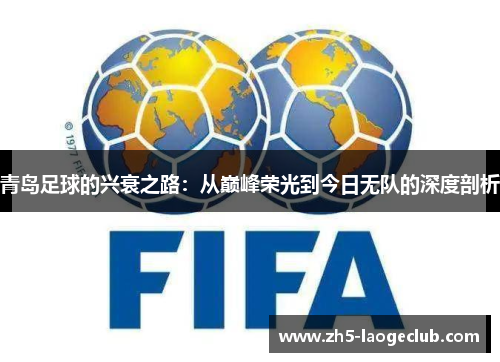青岛足球的兴衰之路:从巅峰荣光到今日无队的深度剖析 青岛足球的兴衰之路:从巅峰荣光到今日无队的深度剖析
