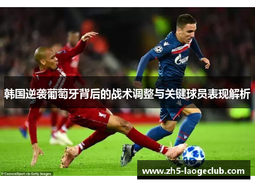 韩国逆袭葡萄牙背后的战术调整与关键球员表现解析 韩国逆袭葡萄牙背后的战术调整与关键球员表现解析