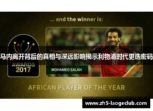 马内离开背后的真相与深远影响揭示利物浦时代更迭密码 马内离开背后的真相与深远影响揭示利物浦时代更迭密码