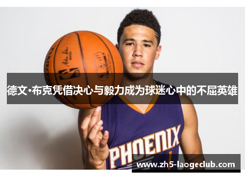 德文·布克凭借决心与毅力成为球迷心中的不屈英雄