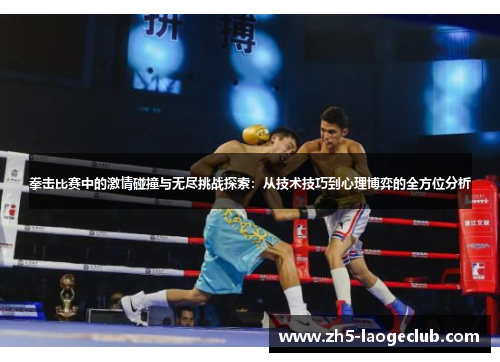 拳击比赛中的激情碰撞与无尽挑战探索：从技术技巧到心理博弈的全方位分析