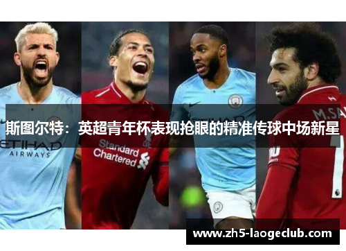 斯图尔特：英超青年杯表现抢眼的精准传球中场新星