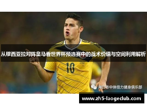 从穆西亚拉对阵皇马看世界杯预选赛中的战术价值与空间利用解析