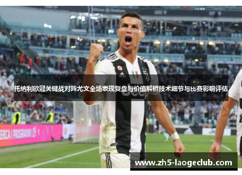 托纳利欧冠关键战对阵尤文全场表现复盘与价值解析技术细节与比赛影响评估