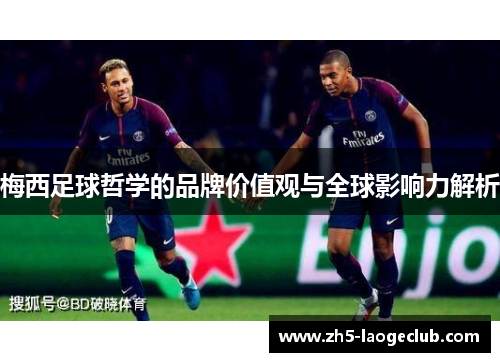 梅西足球哲学的品牌价值观与全球影响力解析