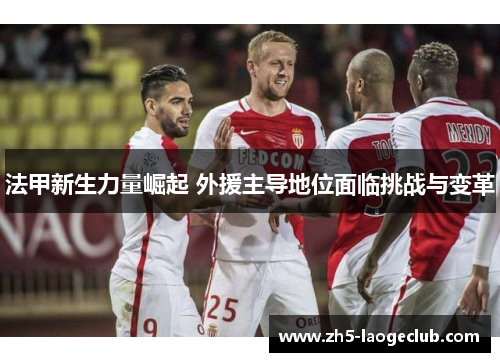 法甲新生力量崛起 外援主导地位面临挑战与变革