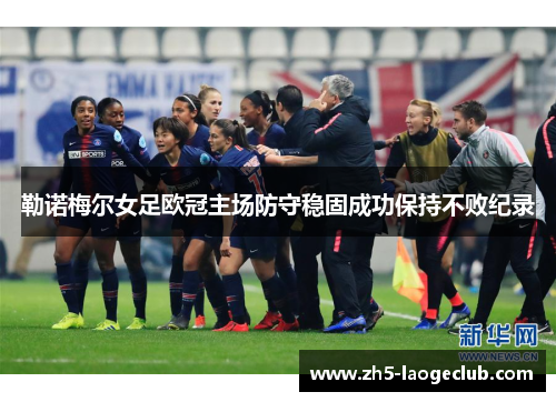 勒诺梅尔女足欧冠主场防守稳固成功保持不败纪录