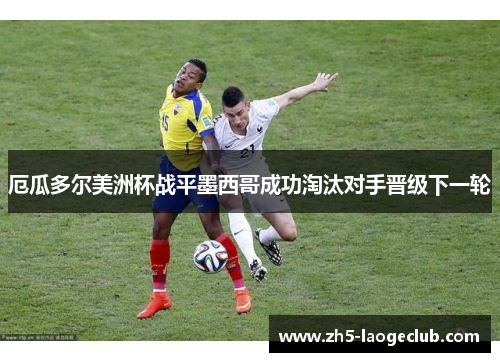 厄瓜多尔美洲杯战平墨西哥成功淘汰对手晋级下一轮