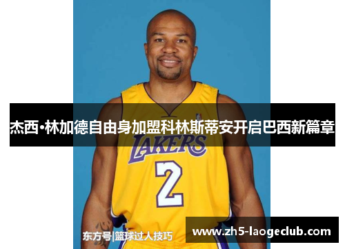 杰西·林加德自由身加盟科林斯蒂安开启巴西新篇章 杰西·林加德自由身加盟科林斯蒂安开启巴西新篇章