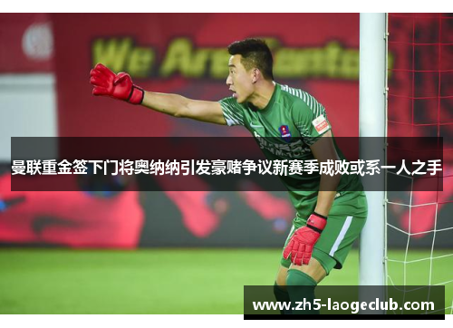 曼联重金签下门将奥纳纳引发豪赌争议新赛季成败或系一人之手