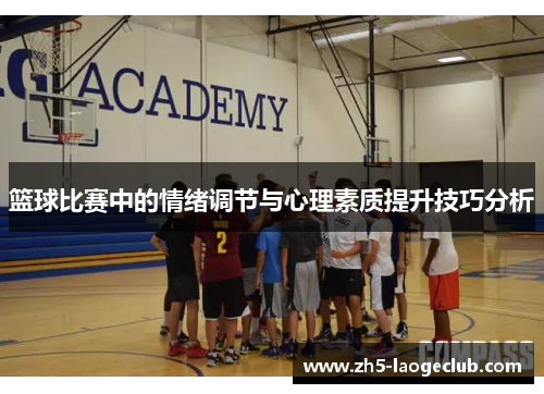 篮球比赛中的情绪调节与心理素质提升技巧分析