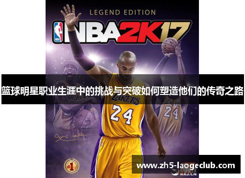 篮球明星职业生涯中的挑战与突破如何塑造他们的传奇之路