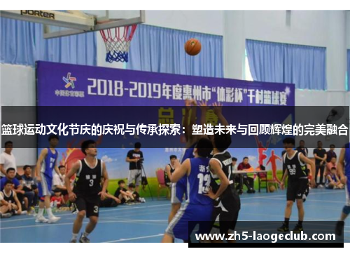 篮球运动文化节庆的庆祝与传承探索：塑造未来与回顾辉煌的完美融合