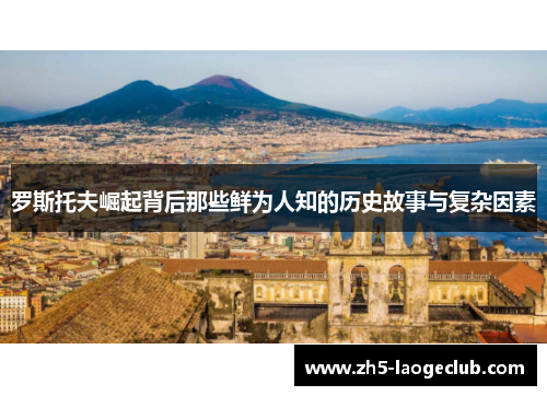 罗斯托夫崛起背后那些鲜为人知的历史故事与复杂因素