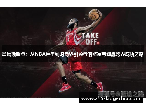 詹姆斯哈登：从NBA巨星到时尚界引领者的财富与潮流跨界成功之路