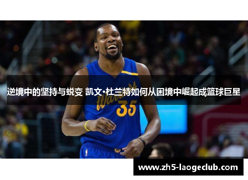 逆境中的坚持与蜕变 凯文·杜兰特如何从困境中崛起成篮球巨星