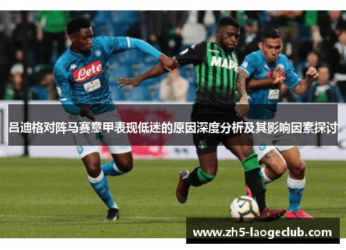 吕迪格对阵马赛意甲表现低迷的原因深度分析及其影响因素探讨