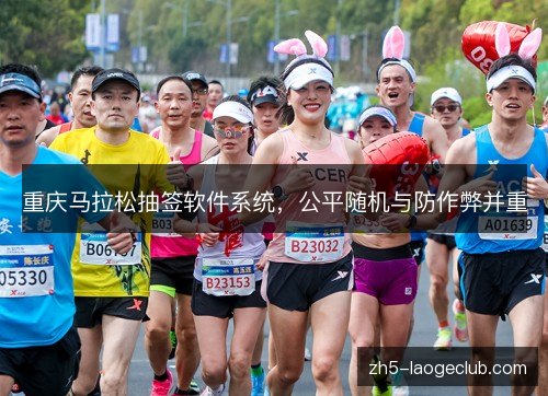 重庆马拉松抽签软件系统,公平随机与防作弊并重 重庆马拉松抽签软件系统,公平随机与防作弊并重