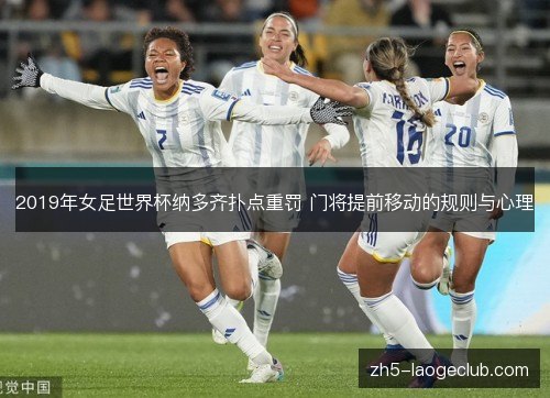 2019年女足世界杯纳多齐扑点重罚 门将提前移动的规则与心理 2019年女足世界杯纳多齐扑点重罚 门将提前移动的规则与心理