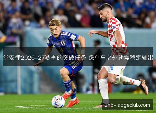 堂安律2026-27赛季的突破任务 踩单车之外还需稳定输出